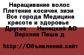 Наращивание волос. Плетение косичек зизи. - Все города Медицина, красота и здоровье » Другое   . Ненецкий АО,Верхняя Пеша д.